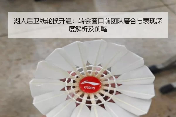 湖人后卫线轮换升温：转会窗口前团队磨合与表现深度解析及前瞻